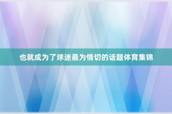 也就成为了球迷最为情切的话题体育集锦