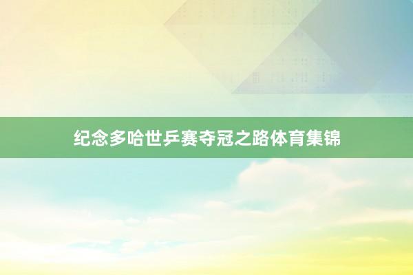 纪念多哈世乒赛夺冠之路体育集锦