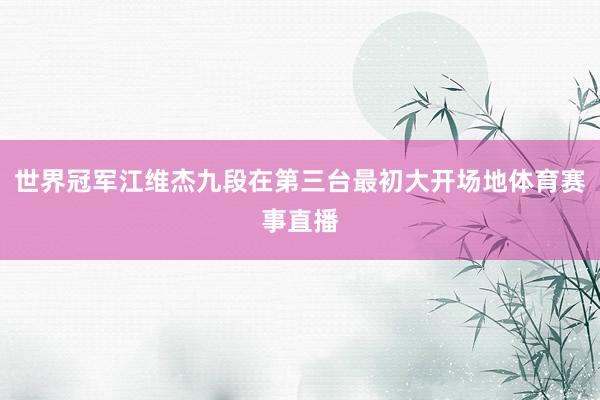 世界冠军江维杰九段在第三台最初大开场地体育赛事直播