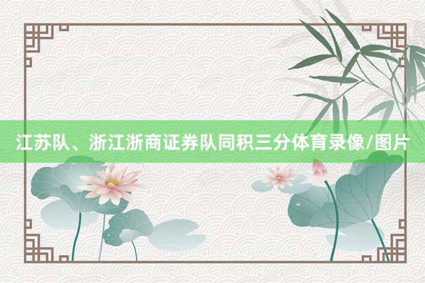 江苏队、浙江浙商证券队同积三分体育录像/图片