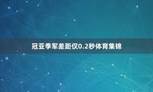 冠亚季军差距仅0.2秒体育集锦