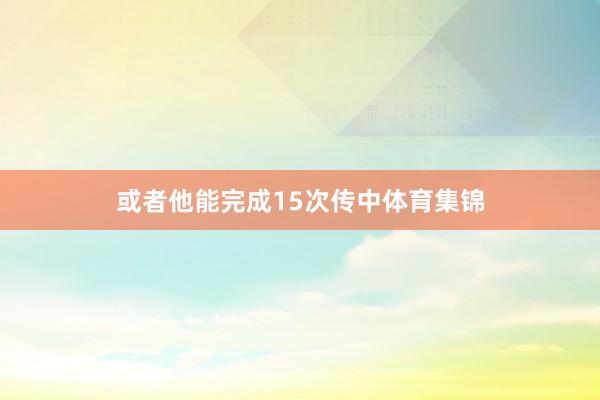 或者他能完成15次传中体育集锦