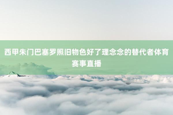 西甲朱门巴塞罗照旧物色好了理念念的替代者体育赛事直播