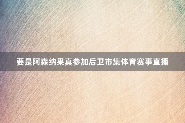 要是阿森纳果真参加后卫市集体育赛事直播