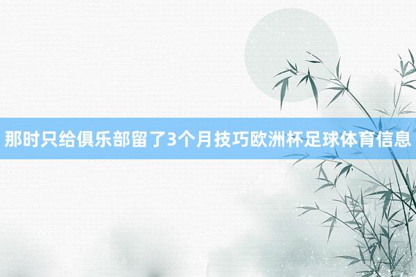 那时只给俱乐部留了3个月技巧欧洲杯足球体育信息