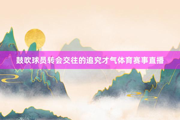 鼓吹球员转会交往的追究才气体育赛事直播