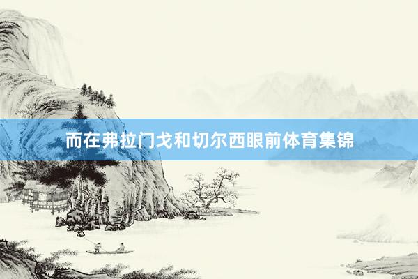而在弗拉门戈和切尔西眼前体育集锦