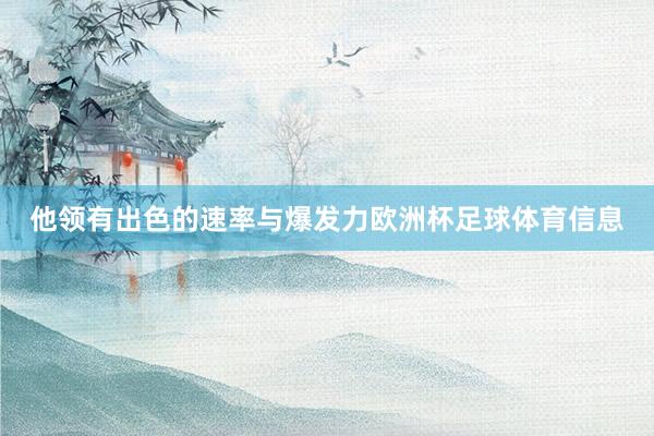 他领有出色的速率与爆发力欧洲杯足球体育信息