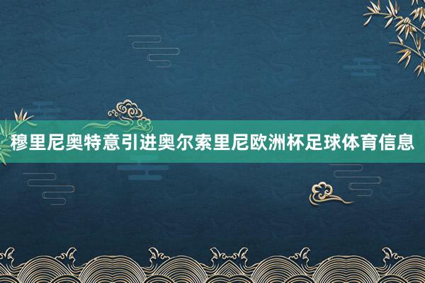 穆里尼奥特意引进奥尔索里尼欧洲杯足球体育信息
