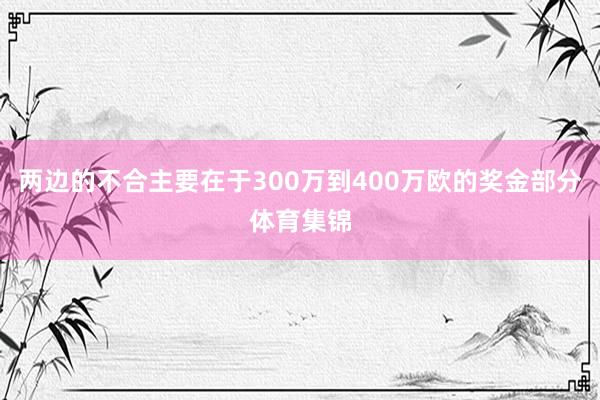 两边的不合主要在于300万到400万欧的奖金部分体育集锦