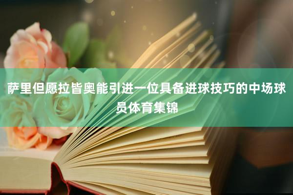 萨里但愿拉皆奥能引进一位具备进球技巧的中场球员体育集锦