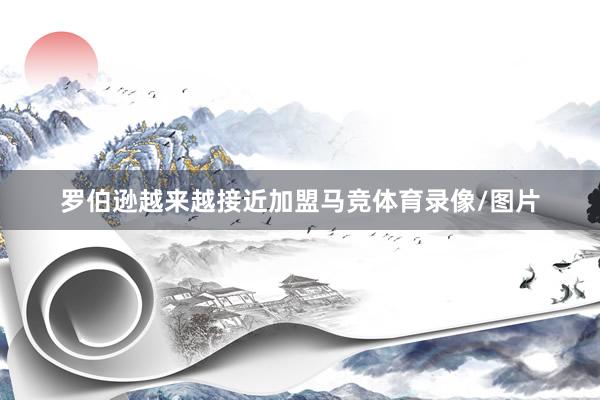 罗伯逊越来越接近加盟马竞体育录像/图片