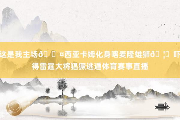 这是我主场😤西亚卡姆化身喀麦隆雄狮🦁吓得雷霆大将猖獗逃遁体育赛事直播