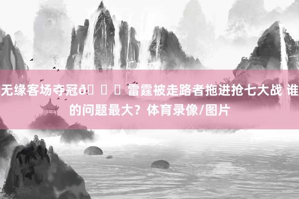 无缘客场夺冠👀雷霆被走路者拖进抢七大战 谁的问题最大？体育录像/图片