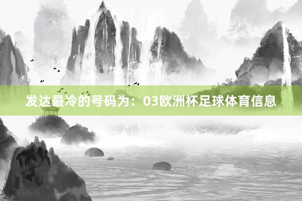 发达最冷的号码为：03欧洲杯足球体育信息