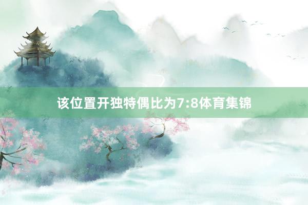 该位置开独特偶比为7:8体育集锦