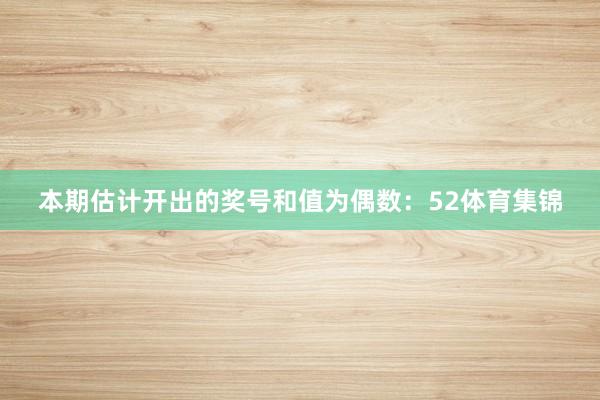 本期估计开出的奖号和值为偶数:52体育集锦