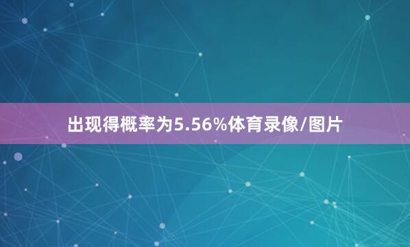 出现得概率为5.56%体育录像/图片
