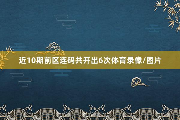 近10期前区连码共开出6次体育录像/图片