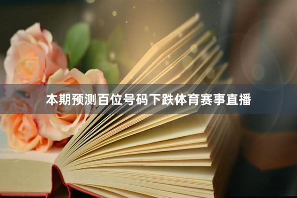 本期预测百位号码下跌体育赛事直播