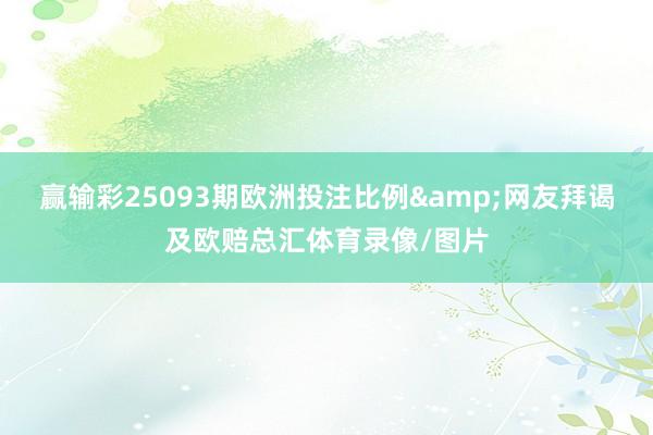 赢输彩25093期欧洲投注比例&网友拜谒及欧赔总汇体育录像/图片