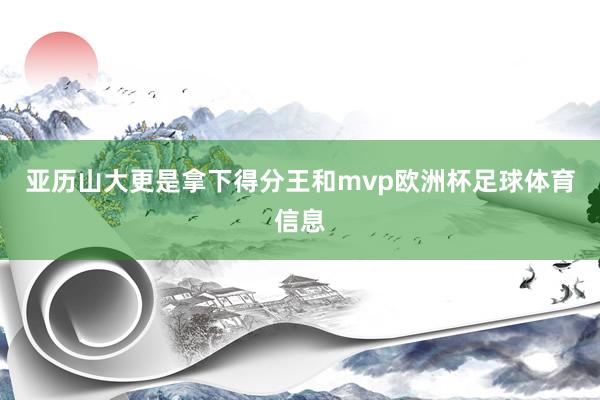 亚历山大更是拿下得分王和mvp欧洲杯足球体育信息