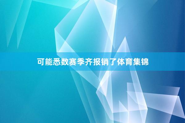 可能悉数赛季齐报销了体育集锦