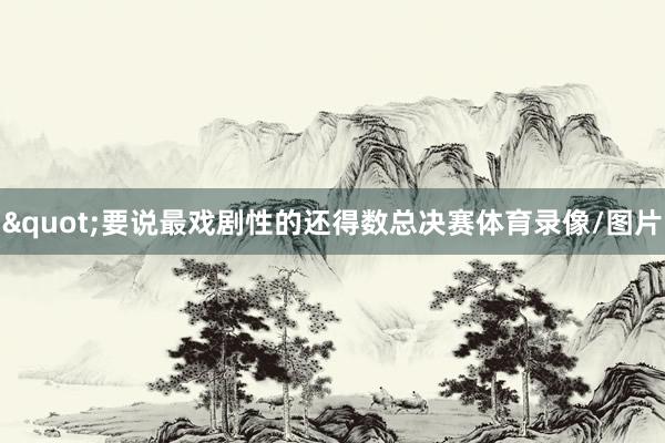"要说最戏剧性的还得数总决赛体育录像/图片