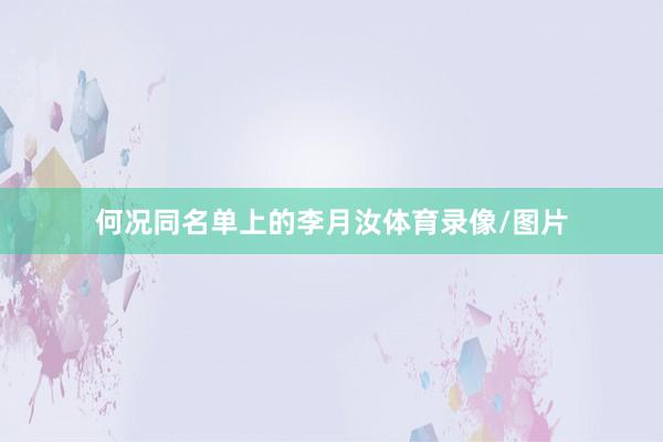 何况同名单上的李月汝体育录像/图片