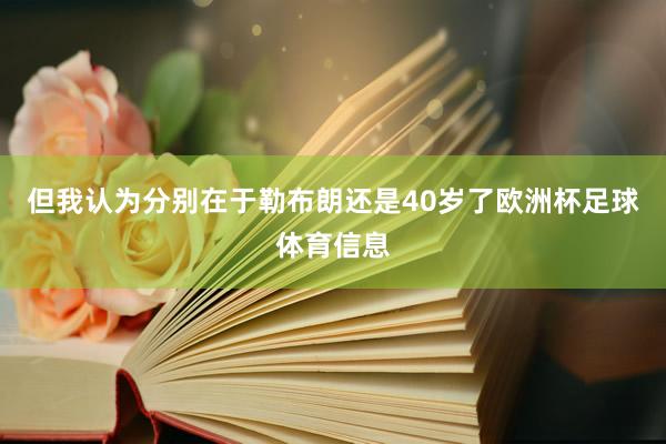 但我认为分别在于勒布朗还是40岁了欧洲杯足球体育信息