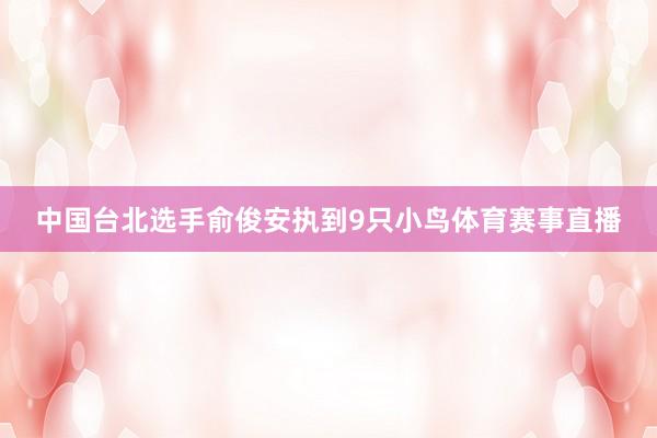 中国台北选手俞俊安执到9只小鸟体育赛事直播