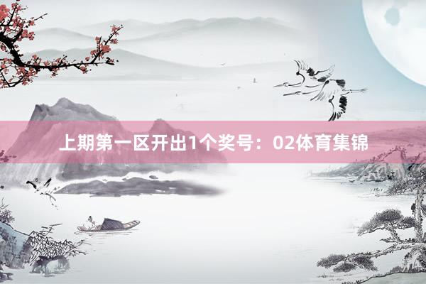 上期第一区开出1个奖号：02体育集锦