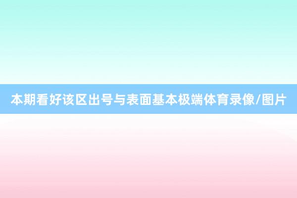 本期看好该区出号与表面基本极端体育录像/图片