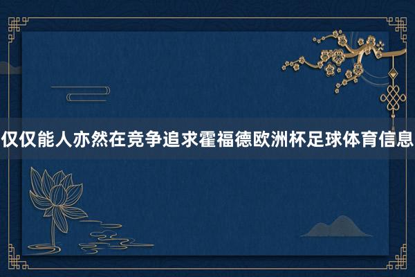 仅仅能人亦然在竞争追求霍福德欧洲杯足球体育信息
