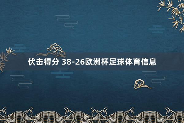 伏击得分 38-26欧洲杯足球体育信息