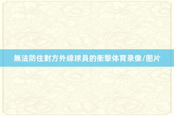 無法防住對方外線球員的衝擊体育录像/图片