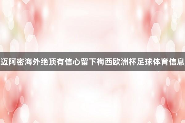 迈阿密海外绝顶有信心留下梅西欧洲杯足球体育信息