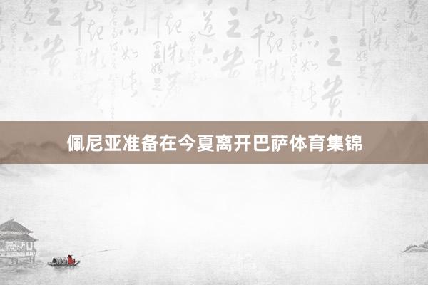 佩尼亚准备在今夏离开巴萨体育集锦