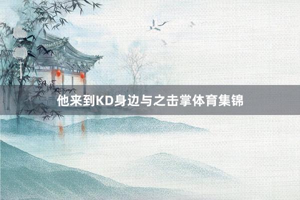 他来到KD身边与之击掌体育集锦