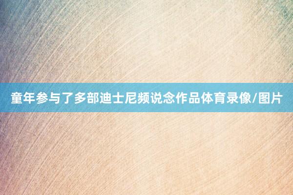 童年参与了多部迪士尼频说念作品体育录像/图片