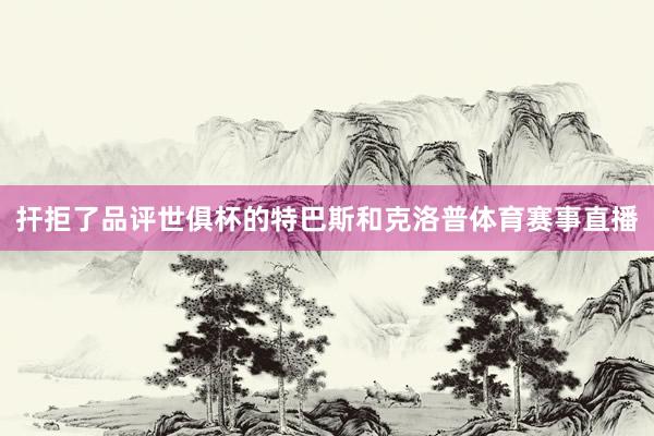 扞拒了品评世俱杯的特巴斯和克洛普体育赛事直播