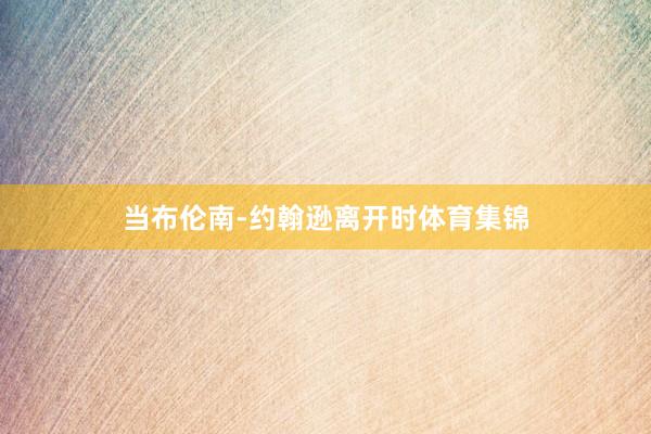 当布伦南-约翰逊离开时体育集锦