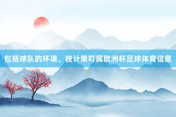 包括球队的环境、技计策叮属欧洲杯足球体育信息