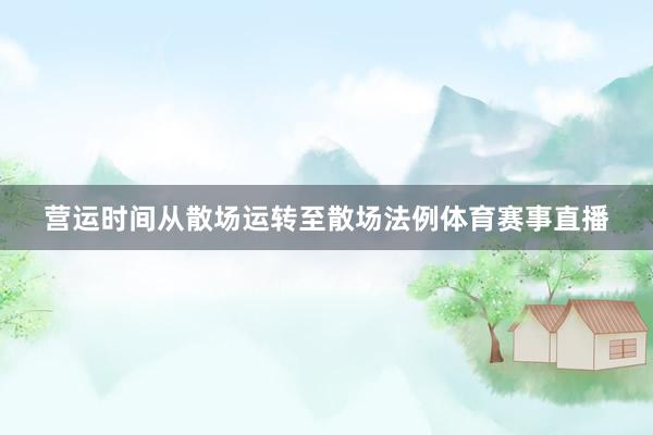 营运时间从散场运转至散场法例体育赛事直播