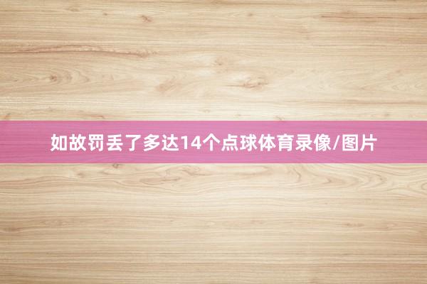 如故罚丢了多达14个点球体育录像/图片