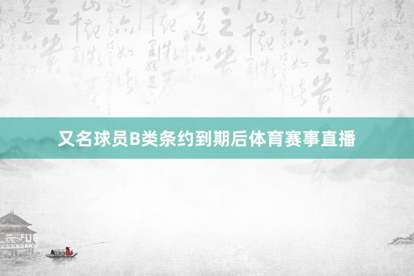 又名球员B类条约到期后体育赛事直播