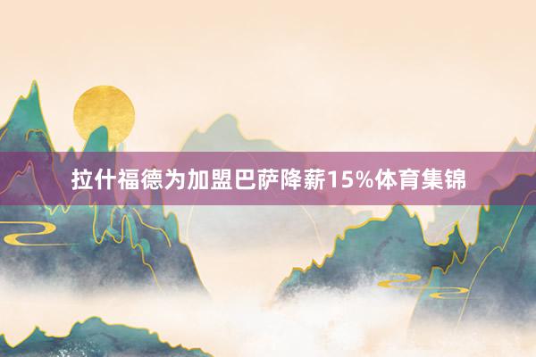 拉什福德为加盟巴萨降薪15%体育集锦