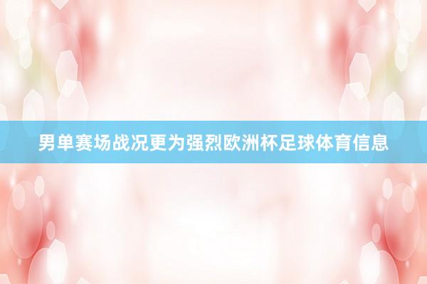 男单赛场战况更为强烈欧洲杯足球体育信息