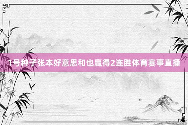 1号种子张本好意思和也赢得2连胜体育赛事直播