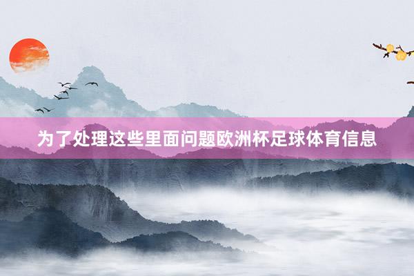 为了处理这些里面问题欧洲杯足球体育信息